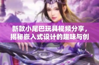 新款小尾巴玩具视频分享，揭秘嵌入式设计的趣味与创意