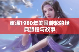 重温1980年美国游轮的经典旅程与故事