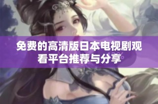 免费的高清版日本电视剧观看平台推荐与分享