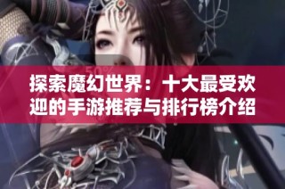 探索魔幻世界：十大最受欢迎的手游推荐与排行榜介绍