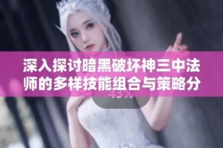 深入探讨暗黑破坏神三中法师的多样技能组合与策略分析