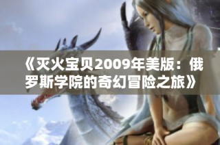 《灭火宝贝2009年美版：俄罗斯学院的奇幻冒险之旅》