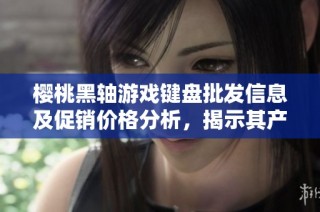 樱桃黑轴游戏键盘批发信息及促销价格分析，揭示其产地与市场动态