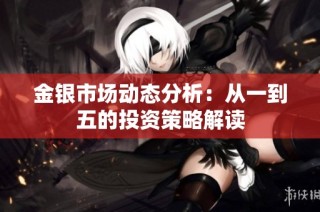 金银市场动态分析：从一到五的投资策略解读