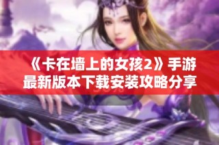 《卡在墙上的女孩2》手游最新版本下载安装攻略分享