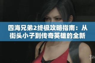 四海兄弟2终极攻略指南：从街头小子到传奇英雄的全新冒险之旅