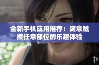 全新手机应用推荐：随意触摸任意部位的乐趣体验