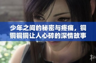 少年之间的秘密与疼痛，铜铜铜铜让人心碎的深情故事