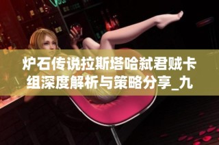 炉石传说拉斯塔哈弑君贼卡组深度解析与策略分享_九鼎手游网