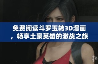 免费阅读斗罗玉转3D漫画，畅享土豪英雄的激战之旅