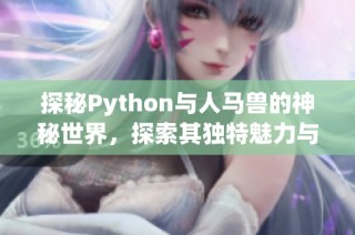 探秘Python与人马兽的神秘世界，探索其独特魅力与应用