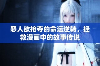 恶人欲抢夺的命运逆转，拯救漫画中的故事传说