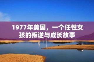 1977年美国，一个任性女孩的叛逆与成长故事