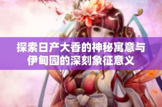 探索日产大香的神秘寓意与伊甸园的深刻象征意义
