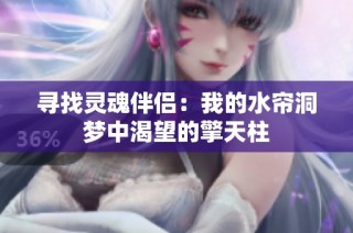 寻找灵魂伴侣：我的水帘洞梦中渴望的擎天柱