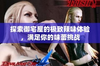 探索御宅屋的极致辣味体验，满足你的味蕾挑战