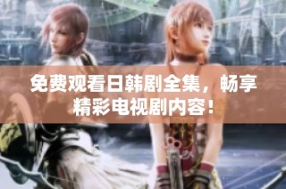 免费观看日韩剧全集，畅享精彩电视剧内容！