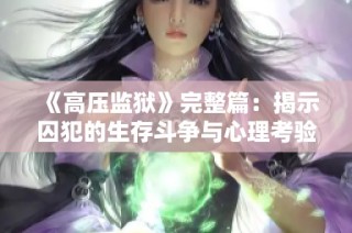 《高压监狱》完整篇：揭示囚犯的生存斗争与心理考验
