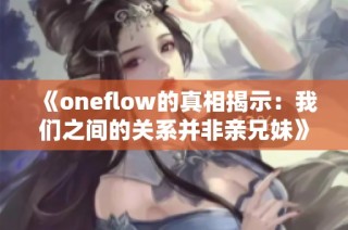 《oneflow的真相揭示：我们之间的关系并非亲兄妹》
