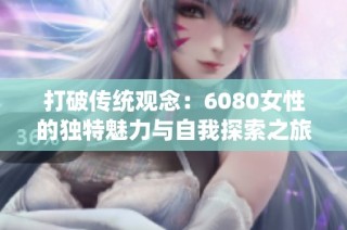 打破传统观念：6080女性的独特魅力与自我探索之旅