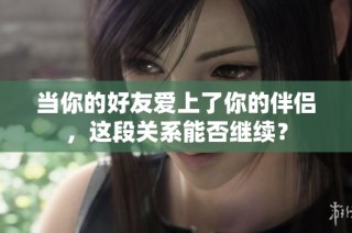 当你的好友爱上了你的伴侣，这段关系能否继续？