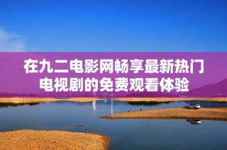 在九二电影网畅享最新热门电视剧的免费观看体验