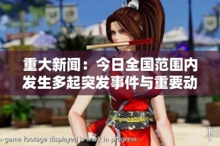 重大新闻：今日全国范围内发生多起突发事件与重要动态报道