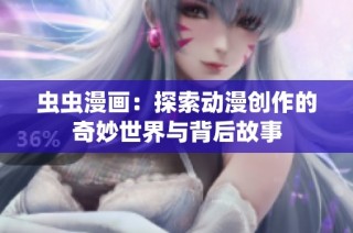 虫虫漫画：探索动漫创作的奇妙世界与背后故事