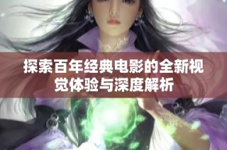 探索百年经典电影的全新视觉体验与深度解析