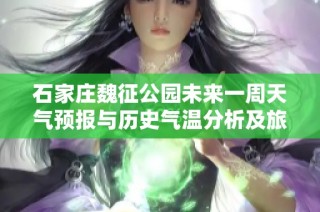 石家庄魏征公园未来一周天气预报与历史气温分析及旅游推荐指数解读