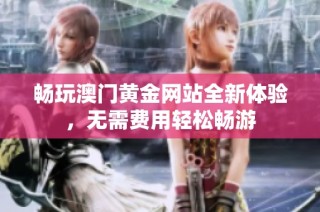 畅玩澳门黄金网站全新体验，无需费用轻松畅游