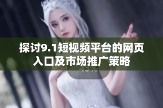 探讨9.1短视频平台的网页入口及市场推广策略
