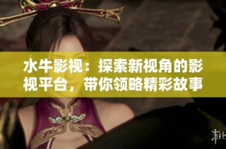 水牛影视：探索新视角的影视平台，带你领略精彩故事