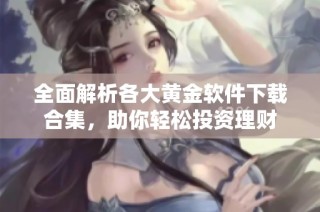 全面解析各大黄金软件下载合集，助你轻松投资理财