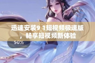 迅速安装9 1短视频极速版，畅享短视频新体验