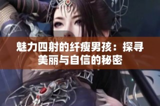 魅力四射的纤瘦男孩：探寻美丽与自信的秘密