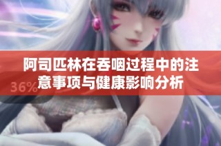 阿司匹林在吞咽过程中的注意事项与健康影响分析