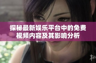 探秘最新娱乐平台中的免费视频内容及其影响分析