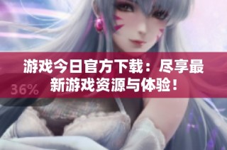 游戏今日官方下载：尽享最新游戏资源与体验！