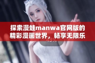 探索漫蛙manwa官网版的精彩漫画世界，畅享无限乐趣
