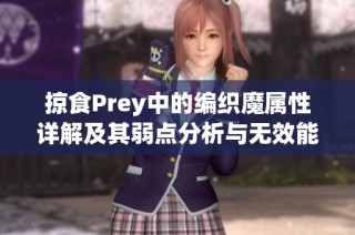 掠食Prey中的编织魔属性详解及其弱点分析与无效能力探讨