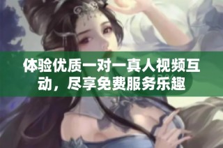 体验优质一对一真人视频互动，尽享免费服务乐趣