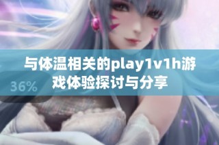 与体温相关的play1v1h游戏体验探讨与分享
