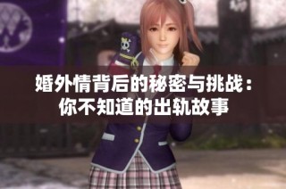 婚外情背后的秘密与挑战：你不知道的出轨故事
