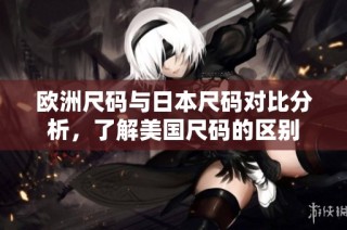 欧洲尺码与日本尺码对比分析，了解美国尺码的区别