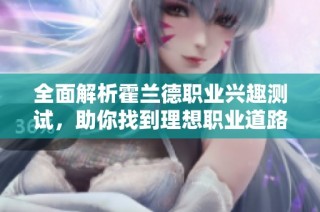 全面解析霍兰德职业兴趣测试，助你找到理想职业道路