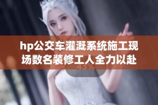 hp公交车灌溉系统施工现场数名装修工人全力以赴