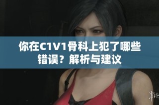你在C1V1骨科上犯了哪些错误？解析与建议