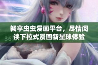 畅享虫虫漫画平台，尽情阅读下拉式漫画新星球体验