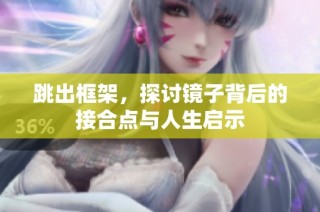 跳出框架，探讨镜子背后的接合点与人生启示